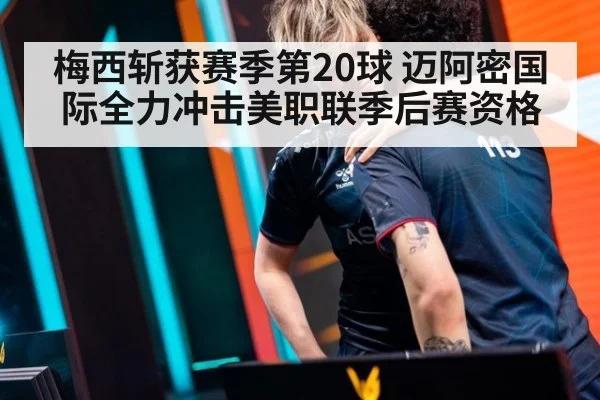 梅西斩获赛季第20球 迈阿密国际全力冲击美职联季后赛资格