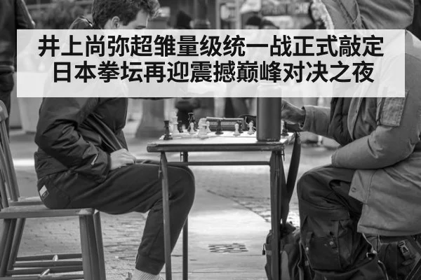 井上尚弥超雏量级统一战正式敲定 日本拳坛再迎震撼巅峰对决之夜