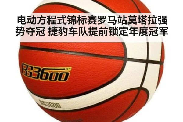 电动方程式锦标赛罗马站莫塔拉强势夺冠 捷豹车队提前锁定年度冠军