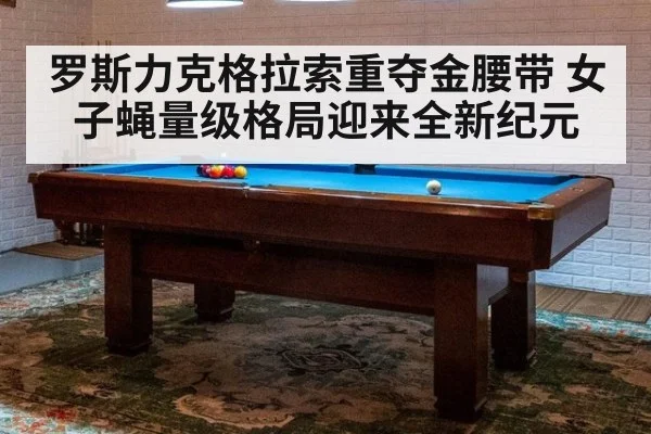 罗斯力克格拉索重夺金腰带 女子蝇量级格局迎来全新纪元