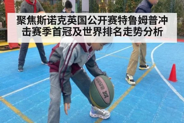 聚焦斯诺克英国公开赛特鲁姆普冲击赛季首冠及世界排名走势分析