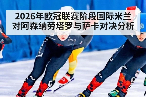 2026年欧冠联赛阶段国际米兰对阿森纳劳塔罗与萨卡对决分析